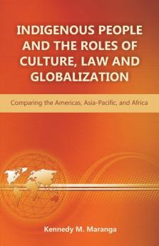 Indigenous People and the Roles of Culture Law and Globalization: Comparing the Americas Asia-Pacific and Africa