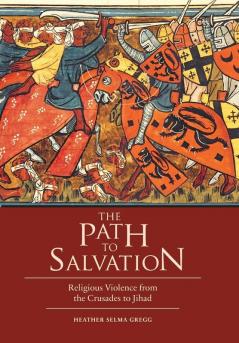 The Path to Salvation: Religious Violence from the Crusades to Jihad