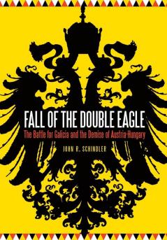 Fall of the Double Eagle: The Battle for Galicia and the Demise of Austria-Hungary