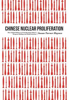 Chinese Nuclear Proliferation: How Global Politics Is Transforming China's Weapons Buildup and Modernization