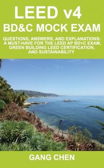 LEED v4 BD&C Mock Exam: Questions answers and explanations: A must-have for the LEED AP BD+C Exam green building LEED certification and sustainability