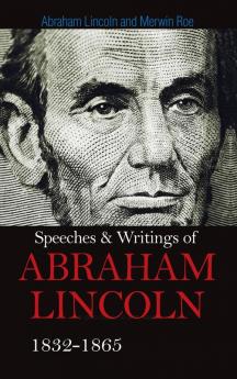 Speeches & Writings Of Abraham Lincoln 1832-1865