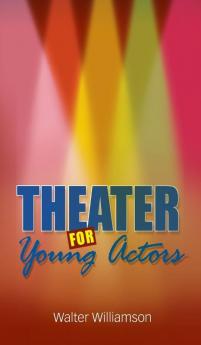 Theater for Young Actors: The Definitive Teen Guide