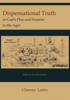 Dispensational Truth [with Full Size Illustrations] or God's Plan and Purpose in the Ages