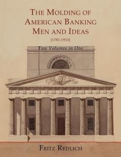 The Molding of American Banking: Men and Ideas [1781-1910]. Two Volumes