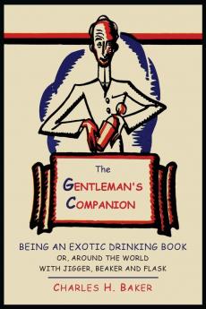 The Gentleman's Companion: Being an Exotic Drinking Book Or Around the World with Jigger Beaker and Flask