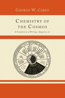 Chemistry of the Cosmos; A Compilation of Writings Epigrams Etc.