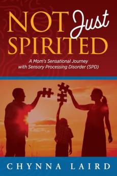 Not Just Spirited: A Mom's Sensational Journey With Sensory Processing Disorder (SPD)