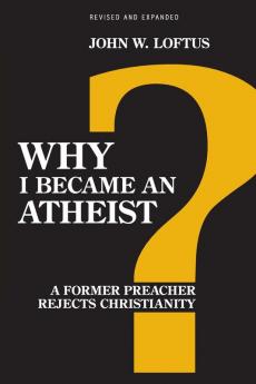 Why I Became an Atheist: A Former Preacher Rejects Christianity (Revised & Expanded)