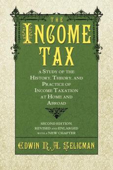 The Income Tax: A Study of the History Theory and Practice of Income Taxation at Home and Abroad