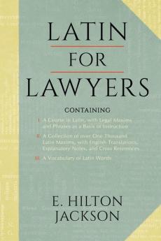 Latin for Lawyers. Containing: I: A Course in Latin with Legal Maxims & Phrases as a Basis of Instruction II. a Collection of Over 1000 Latin Maxims