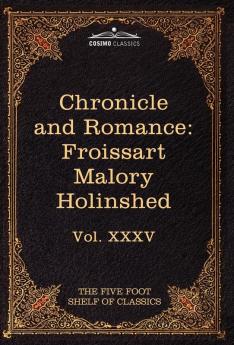 Chronicle and Romance: Froissart Malory Holinshed: The Five Foot Shelf of Classics Vol. XXXV (in 51 Volumes)