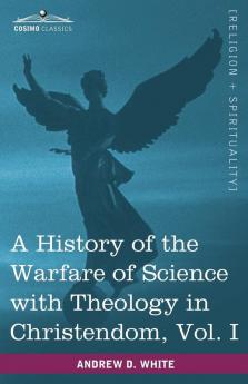 A History of the Warfare of Science with Theology in Christendom Vol. I (in Two Volumes): 1