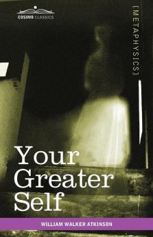Your Greater Self: The Inner Consciousness: A Course of Lessons on the Inner Planes of the Mind Intuition Instinct Automatic Mentation