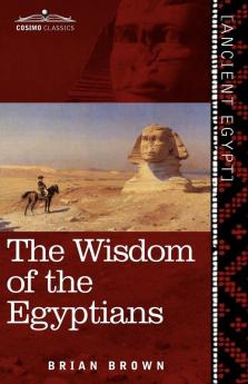 The Wisdom of the Egyptians: The Story of the Egyptians the Religion of the Ancient Egyptians the Ptah-Hotep and the Ke'gemini the Book of the D