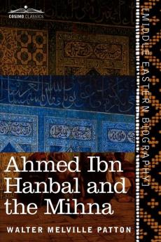 Ahmed Ibn Hanbal and the Mihna: A Biography of the Imam Including an Account of the Mohammedan Inquisition Called the Mihna 218-234 A.H.
