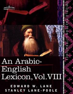 An Arabic-English Lexicon (in Eight Volumes) Vol. VIII: Derived from the Best and the Most Copious Eastern Sources