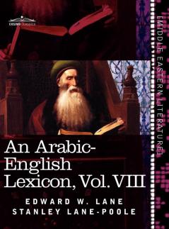 An Arabic-English Lexicon (in Eight Volumes) Vol. VIII: Derived from the Best and the Most Copious Eastern Sources: 8