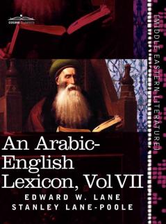 An Arabic-English Lexicon (in Eight Volumes) Vol. VII: Derived from the Best and the Most Copious Eastern Sources: 7