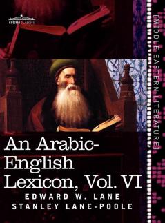 An Arabic-English Lexicon (in Eight Volumes) Vol. VI: Derived from the Best and the Most Copious Eastern Sources