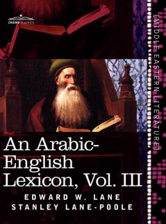 An Arabic-English Lexicon (in Eight Volumes) Vol. III: Derived from the Best and the Most Copious Eastern Sources