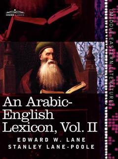An Arabic-English Lexicon (in Eight Volumes) Vol. II: Derived from the Best and the Most Copious Eastern Sources: 2