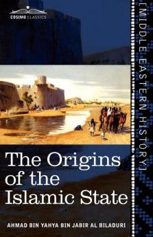 The Origins of the Islamic State: Being a Translation from the Arabic Accompanied With Annotations Geographic and Historic Notes of the Kitab Futuh Al-buldan