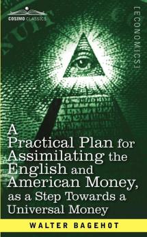 A Practical Plan for Assimilating the English and American Money as a Step Towards a Universal Money