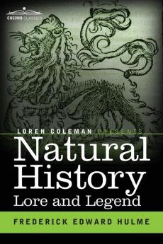 Natural History Lore and Legend: Being Some Few Examples of Quaint and Bygone Beliefs Gathered in from Divers Authorities Ancient and Mediaeval of Varying Degrees of Reliability