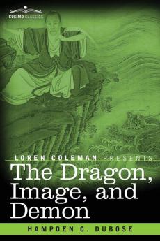 The Dragon Image and Demon: The Three Religions of China: Confucianism Buddhism and Taoism--Giving an Account of the Mythology Idolatry and Demonolatry of the Chinese