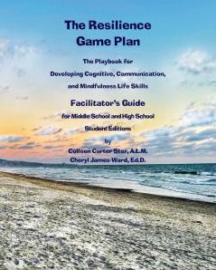 The Resilience Game Plan  The Tween/Teen Playbook for Developing Cognitive Communication  and Mindfulness Life Skills - Facilitator's Guide