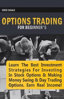 Options Trading for Beginners: Learn the Best Investment Strategies for Investing in Stock Options & Making Money Swing & Day Trading Options Earn Real Income!