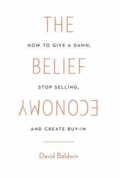 The Belief Economy: How to Give a Damn Stop Selling and Create Buy-In