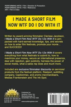 I Made A Short Film Now WTF Do I Do With It: A Guide to Film Festivals Promotion and Surviving the Ride