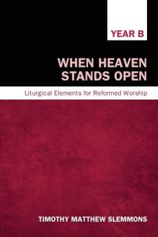 When Heaven Stands Open Year B: Liturgical Elements for Reformed Worship