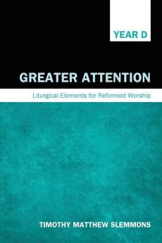 Greater Attention: Liturgical Elements for Reformed Worship Year D