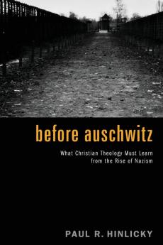 Before Auschwitz: What Christian Theology Must Learn from the Rise of Nazism