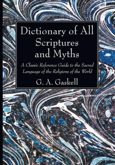 Dictionary of All Scriptures and Myths: A Classic Reference Guide to the Sacred Language of the Religions of the World