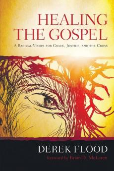 Healing the Gospel: A Radical Vision for Grace Justice and the Cross