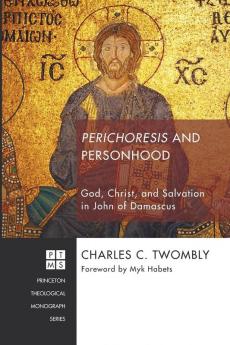 Perichoresis and Personhood: God Christ and Salvation in John of Damascus: 216 (Princeton Theological Monograph)