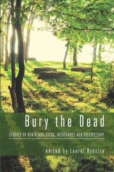 Bury the Dead: Stories of Death and Dying Resistance and Discipleship