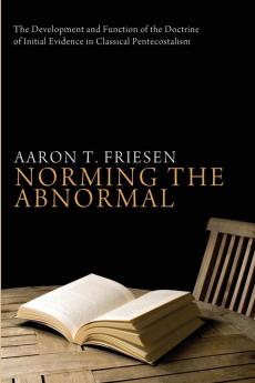 Norming the Abnormal: The Development and Function of the Doctrine of Initial Evidence in Classical Pentecostalism