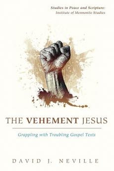 The Vehement Jesus (Studies in Peace and Scripture: Institute of Mennonite Studi)