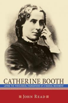 Catherine Booth: Laying the Theological Foundations of a Radical Movement