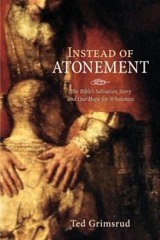 Instead of Atonement: The Bible's Salvation Story and Our Hope for Wholeness