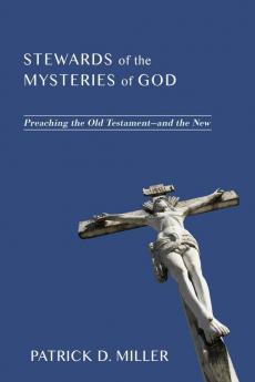 Stewards of the Mysteries of God: Preaching the Old Testament--And the New