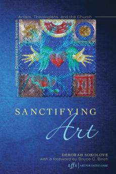 Sanctifying Art: Inviting Conversation Between Artists Theologians and the Church: 9 (9Art for Faith's Sake)