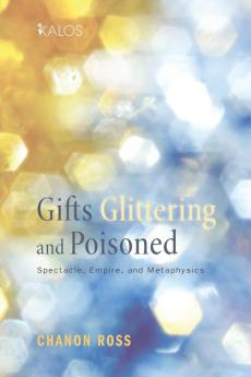 Gifts Glittering and Poisoned: Spectacle Empire and Metaphysics: 3 (Kalos)