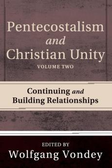 Pentecostalism and Christian Unity Volume 2: Continuing and Building Relationships