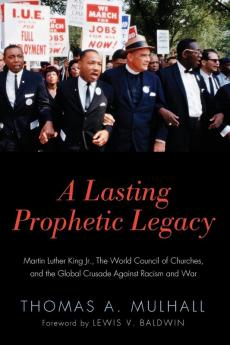 A Lasting Prophetic Legacy: Martin Luther King Jr. the World Council of Churches and the Global Crusade Against Racism and War